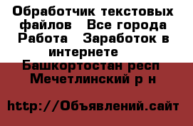 Обработчик текстовых файлов - Все города Работа » Заработок в интернете   . Башкортостан респ.,Мечетлинский р-н